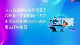 Java高级架构中如何基于吞吐量、停顿时间、内存水位三维矩阵为企业级应用选择收集器