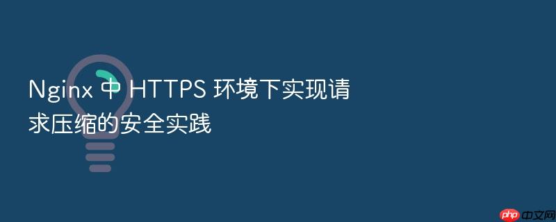 nginx 中 https 环境下实现请求压缩的安全实践