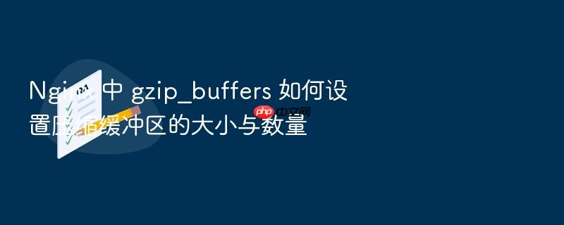 nginx 中 gzip_buffers 如何设置压缩缓冲区的大小与数量