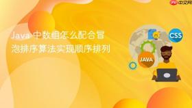 Java 中数组怎么配合冒泡排序算法实现顺序排列