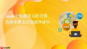 java 中数组怎么配合冒泡排序算法实现顺序排列