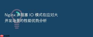 nginx 非阻塞 io 模式在应对大并发场景的性能优势分析