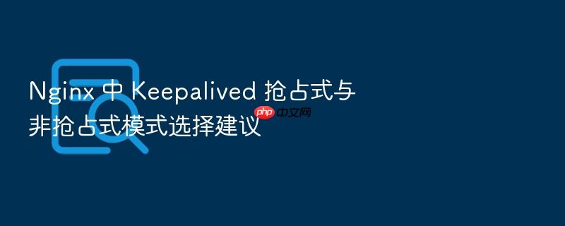 nginx 中 keepalived 抢占式与非抢占式模式选择建议