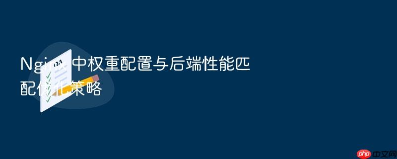 nginx 中权重配置与后端性能匹配优化策略