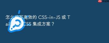 怎么编写高效的 CSS-in-JS 或 Tailwind CSS 集成方案？