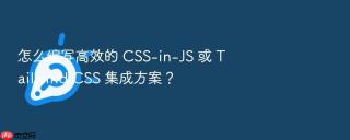 怎么编写高效的 css-in-js 或 tailwind css 集成方案？