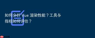 如何分析 vue 渲染性能?工具与指标如何评估?