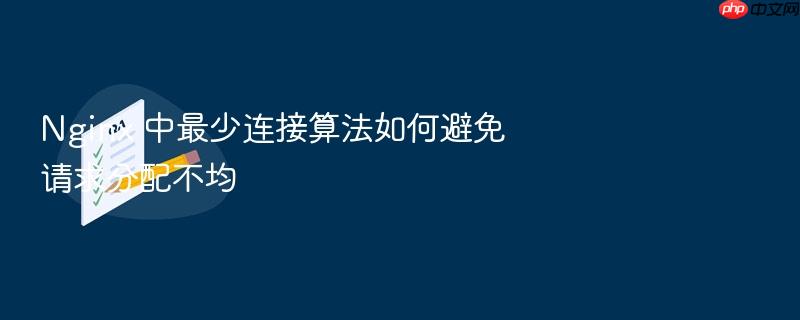 nginx 中最少连接算法如何避免请求分配不均