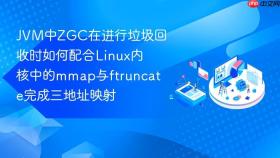 JVM中ZGC在进行垃圾回收时如何配合Linux内核中的mmap与ftruncate完成三地址映射