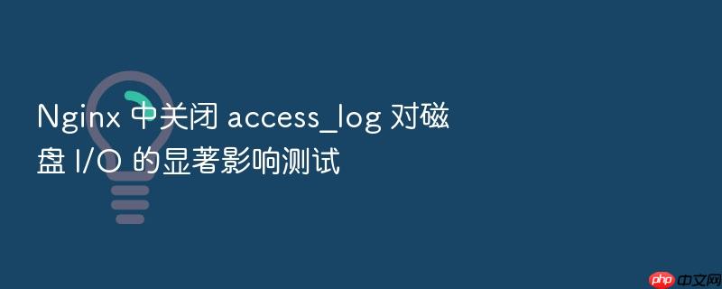 nginx 中关闭 access_log 对磁盘 i/o 的显著影响测试