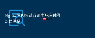 Nginx 中如何进行请求响应时间对比测试
