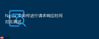 nginx 中如何进行请求响应时间对比测试