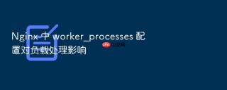 Nginx 中 worker_processes 配置对负载处理影响
