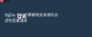 Nginx 中如何屏蔽特定来源的自动化恶意请求
