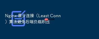 Nginx 最少连接（Least Conn）算法避免后端负载积压