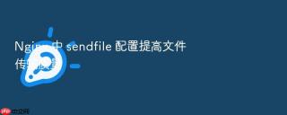 nginx 中 sendfile 配置提高文件传输质量