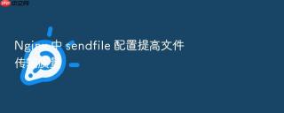 Nginx 中 sendfile 配置提高文件传输质量