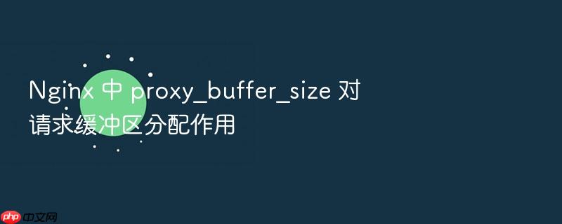 nginx 中 proxy_buffer_size 对请求缓冲区分配作用