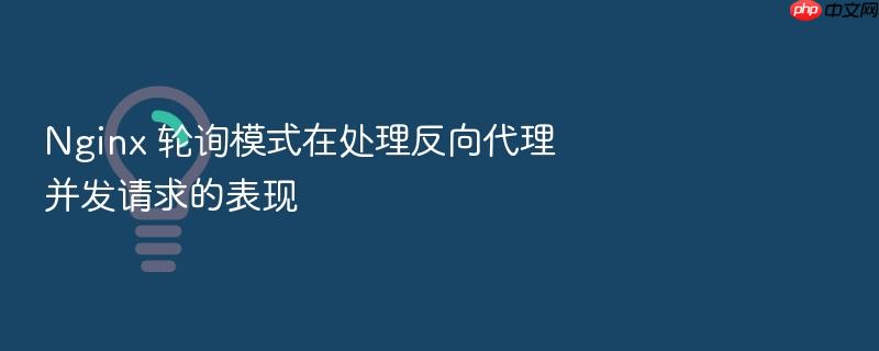 nginx 轮询模式在处理反向代理并发请求的表现