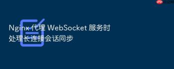 Nginx 代理 WebSocket 服务时处理长连接会话同步