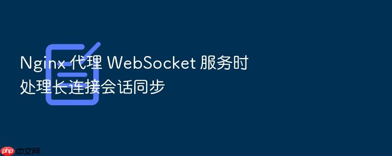 nginx 代理 websocket 服务时处理长连接会话同步