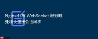 nginx 代理 websocket 服务时处理长连接会话同步