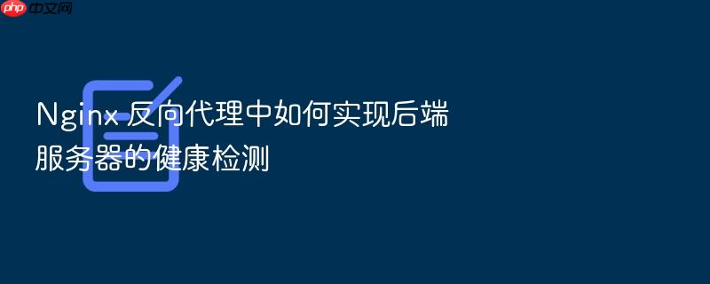 nginx 反向代理中如何实现后端服务器的健康检测
