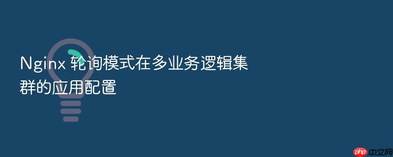 nginx 轮询模式在多业务逻辑集群的应用配置