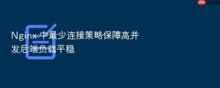 Nginx 中最少连接策略保障高并发后端负载平稳