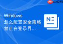 Windows 怎么配置安全策略禁止在登录界面显示上次登录的用户名