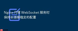 nginx 代理 websocket 服务时保持长连接稳定的配置