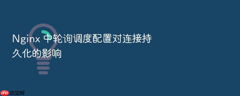 nginx 中轮询调度配置对连接持久化的影响