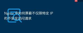 nginx 中如何屏蔽不仅限特定 ip 的不安全访问请求