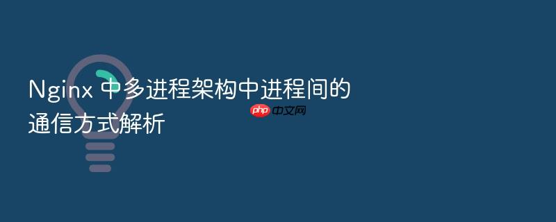 nginx 中多进程架构中进程间的通信方式解析