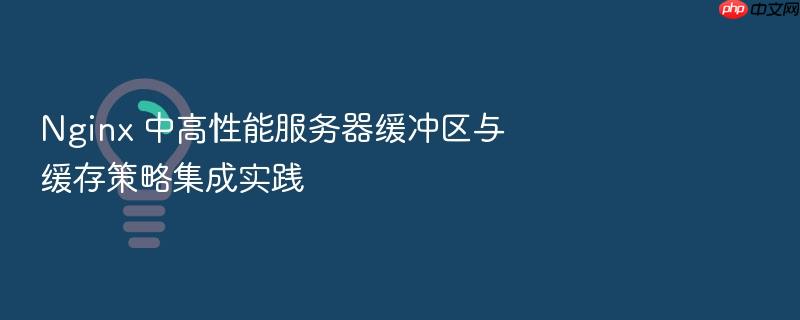 nginx 中高性能服务器缓冲区与缓存策略集成实践