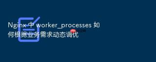 nginx 中 worker_processes 如何根据业务需求动态调优