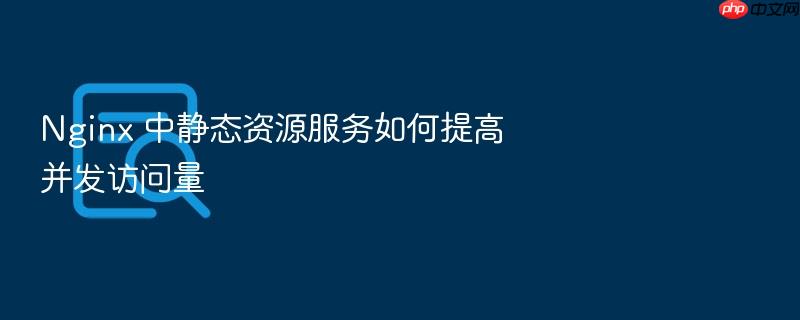 nginx 中静态资源服务如何提高并发访问量