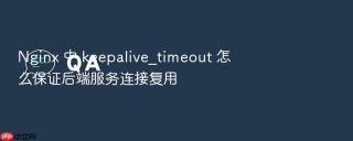 Nginx 中 keepalive_timeout 怎么保证后端服务连接复用