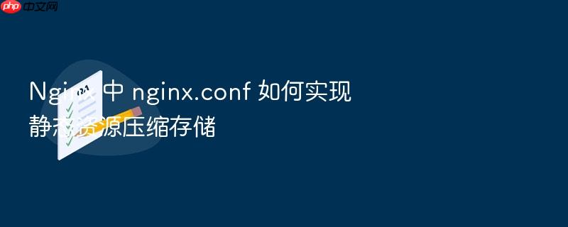 nginx 中 nginx.conf 如何实现静态资源压缩存储