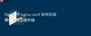 nginx 中 nginx.conf 如何实现静态资源压缩存储
