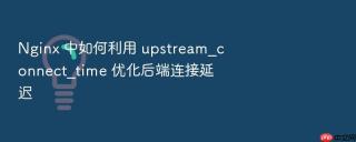 Nginx 中如何利用 upstream_connect_time 优化后端连接延迟