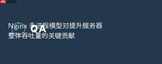 nginx 多进程模型对提升服务器整体吞吐量的关键贡献