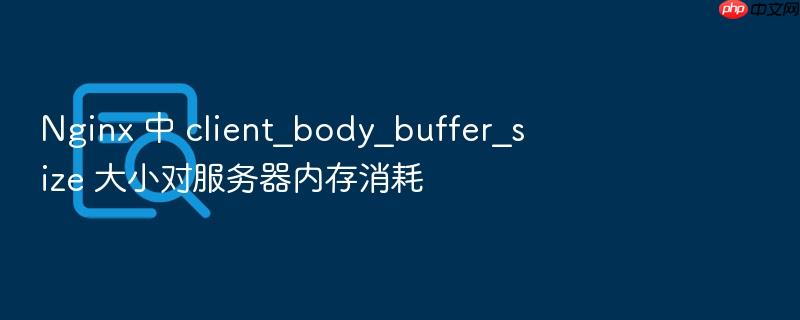 nginx 中 client_body_buffer_size 大小对服务器内存消耗