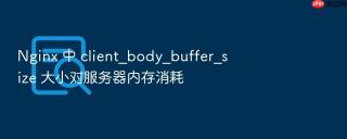 nginx 中 client_body_buffer_size 大小对服务器内存消耗
