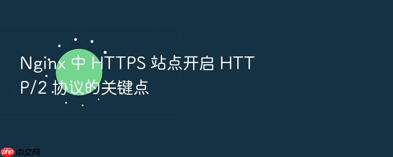 nginx 中 https 站点开启 http/2 协议的关键点