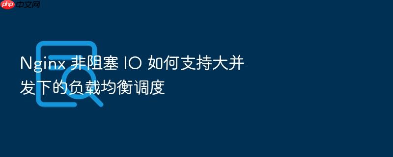 nginx 非阻塞 io 如何支持大并发下的负载均衡调度