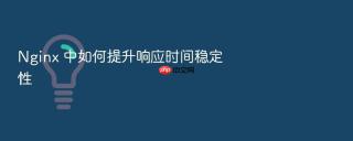 Nginx 中如何提升响应时间稳定性