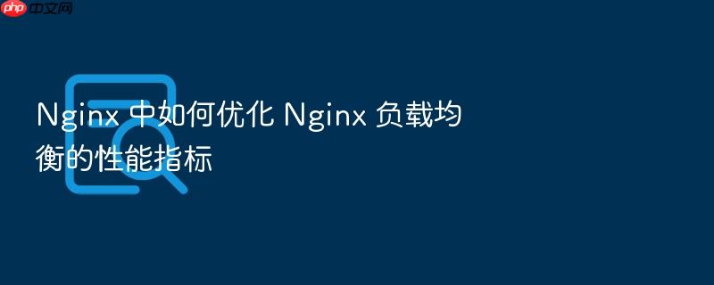 nginx 中如何优化 nginx 负载均衡的性能指标
