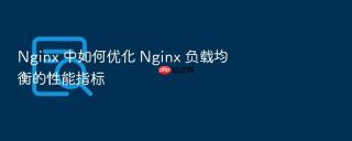 Nginx 中如何优化 Nginx 负载均衡的性能指标