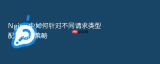 Nginx 中如何针对不同请求类型配置访问策略